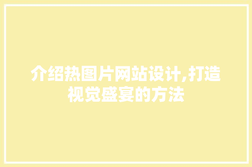 介绍热图片网站设计,打造视觉盛宴的方法 介绍热图片网站设计,打造视觉盛宴的方法 神马SEO