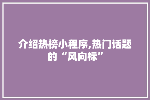 介绍热榜小程序,热门话题的“风向标” 介绍热榜小程序,热门话题的“风向标” 网站建设公司