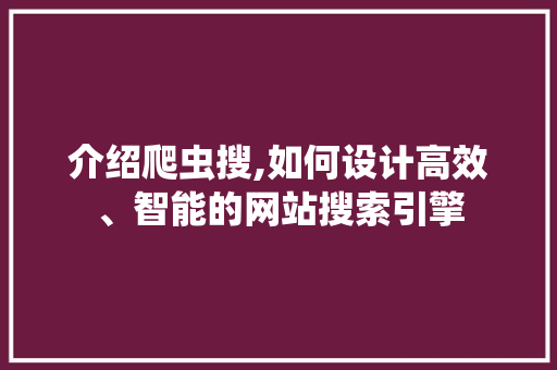 介绍爬虫搜,如何设计高效、智能的网站搜索引擎 介绍爬虫搜,如何设计高效、智能的网站搜索引擎 搜狗SEO