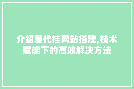 介绍爱代挂网站搭建,技术赋能下的高效解决方法