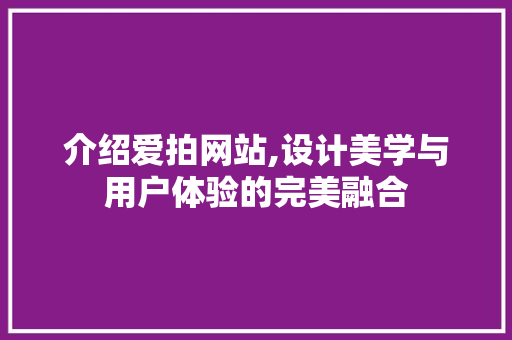 介绍爱拍网站,设计美学与用户体验的完美融合 介绍爱拍网站,设计美学与用户体验的完美融合 搜狗SEO