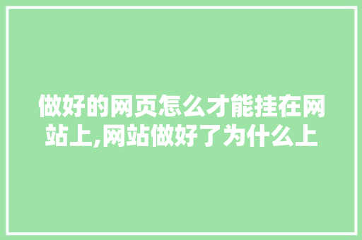 做好的网页怎么才能挂在网站上,网站做好了为什么上不了网。 做好的网页怎么才能挂在网站上,网站做好了为什么上不了网。 神马SEO