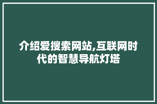 介绍爱搜索网站,互联网时代的智慧导航灯塔 介绍爱搜索网站,互联网时代的智慧导航灯塔 搜狗SEO