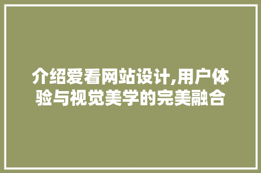 介绍爱看网站设计,用户体验与视觉美学的完美融合 介绍爱看网站设计,用户体验与视觉美学的完美融合 搜狗SEO