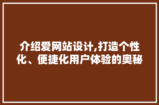 介绍爱网站设计,打造个性化、便捷化用户体验的奥秘 介绍爱网站设计,打造个性化、便捷化用户体验的奥秘 神马SEO