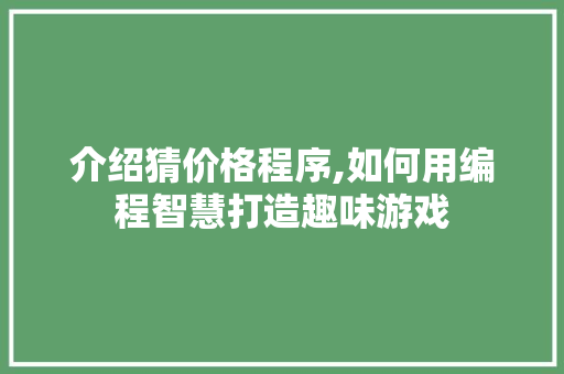 介绍猜价格程序,如何用编程智慧打造趣味游戏
