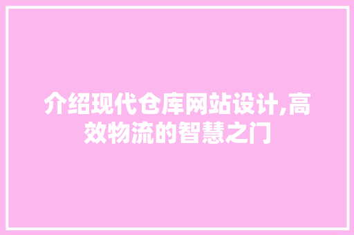 介绍现代仓库网站设计,高效物流的智慧之门 介绍现代仓库网站设计,高效物流的智慧之门 SEO关键词