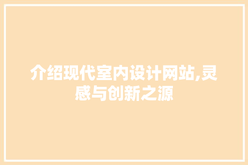 介绍现代室内设计网站,灵感与创新之源 介绍现代室内设计网站,灵感与创新之源 网站建设公司