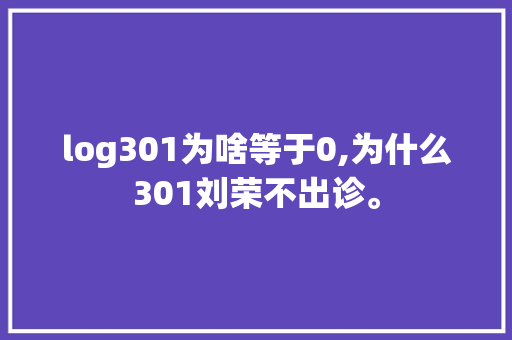 log301为啥等于0,为什么301刘荣不出诊。 log301为啥等于0,为什么301刘荣不出诊。 百度SEO