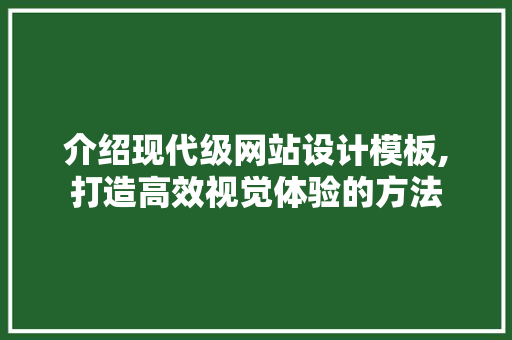 介绍现代级网站设计模板,打造高效视觉体验的方法 介绍现代级网站设计模板,打造高效视觉体验的方法 必应SEO