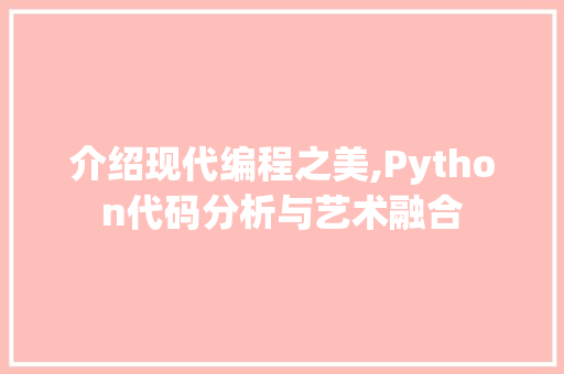 介绍现代编程之美,Python代码分析与艺术融合 介绍现代编程之美,Python代码分析与艺术融合 SEO关键词
