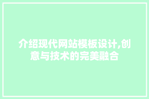 介绍现代网站模板设计,创意与技术的完美融合 介绍现代网站模板设计,创意与技术的完美融合 神马SEO