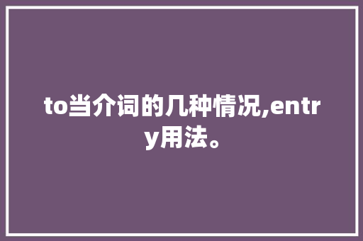 to当介词的几种情况,entry用法。 to当介词的几种情况,entry用法。 百度SEO