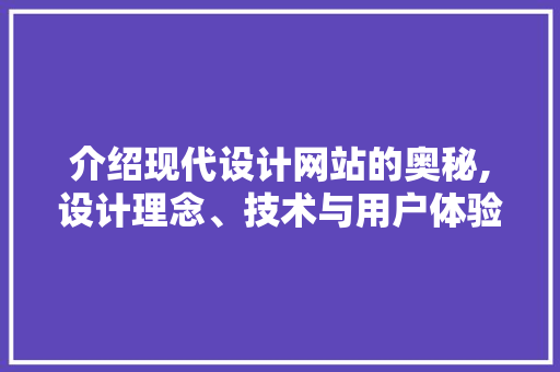介绍现代设计网站的奥秘,设计理念、技术与用户体验的完美融合 介绍现代设计网站的奥秘,设计理念、技术与用户体验的完美融合 搜狗SEO