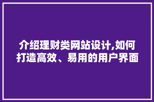 介绍理财类网站设计,如何打造高效、易用的用户界面 介绍理财类网站设计,如何打造高效、易用的用户界面 SEO关键词