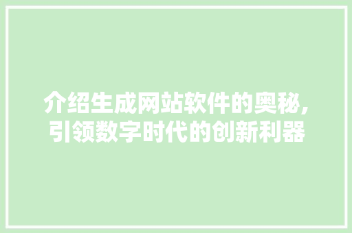 介绍生成网站软件的奥秘,引领数字时代的创新利器 介绍生成网站软件的奥秘,引领数字时代的创新利器 必应SEO