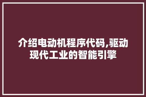 介绍电动机程序代码,驱动现代工业的智能引擎 介绍电动机程序代码,驱动现代工业的智能引擎 SEO关键词