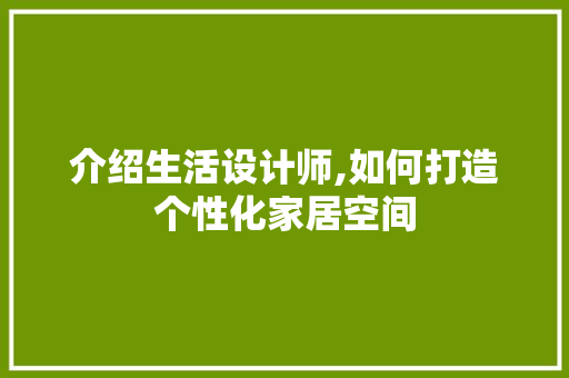 介绍生活设计师,如何打造个性化家居空间 介绍生活设计师,如何打造个性化家居空间 百度SEO