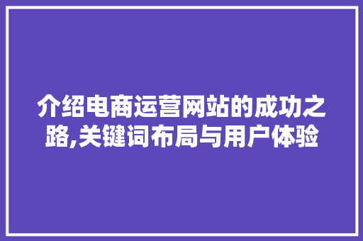 介绍电商运营网站的成功之路,关键词布局与用户体验 介绍电商运营网站的成功之路,关键词布局与用户体验 神马SEO