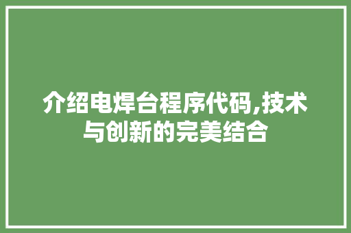 介绍电焊台程序代码,技术与创新的完美结合 介绍电焊台程序代码,技术与创新的完美结合 百度SEO