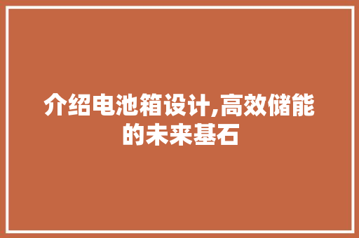 介绍电池箱设计,高效储能的未来基石 介绍电池箱设计,高效储能的未来基石 神马SEO