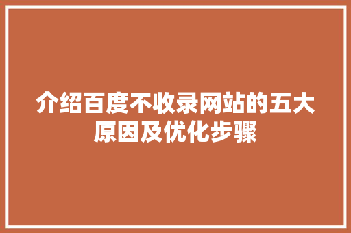 介绍百度不收录网站的五大原因及优化步骤 介绍百度不收录网站的五大原因及优化步骤 搜狗SEO