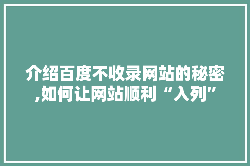 介绍百度不收录网站的秘密,如何让网站顺利“入列” 介绍百度不收录网站的秘密,如何让网站顺利“入列” 百度SEO