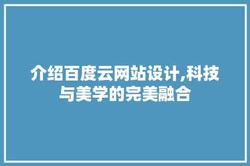 介绍百度云网站设计,科技与美学的完美融合 介绍百度云网站设计,科技与美学的完美融合 百度SEO