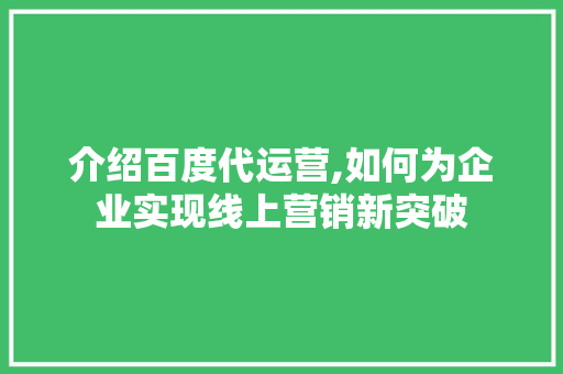 介绍百度代运营,如何为企业实现线上营销新突破 介绍百度代运营,如何为企业实现线上营销新突破 百度SEO