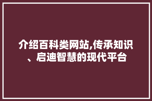 介绍百科类网站,传承知识、启迪智慧的现代平台 介绍百科类网站,传承知识、启迪智慧的现代平台 神马SEO