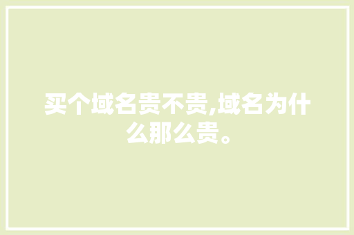 买个域名贵不贵,域名为什么那么贵。 买个域名贵不贵,域名为什么那么贵。 必应SEO