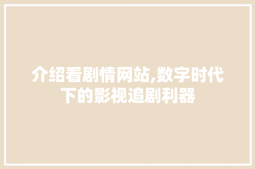 介绍看剧情网站,数字时代下的影视追剧利器 介绍看剧情网站,数字时代下的影视追剧利器 百度SEO