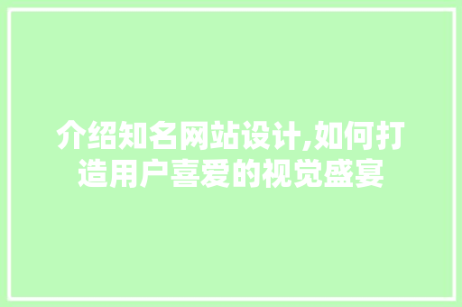 介绍知名网站设计,如何打造用户喜爱的视觉盛宴 介绍知名网站设计,如何打造用户喜爱的视觉盛宴 百度SEO