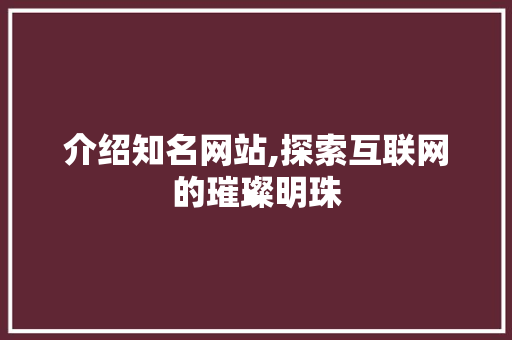 介绍知名网站,探索互联网的璀璨明珠 介绍知名网站,探索互联网的璀璨明珠 必应SEO