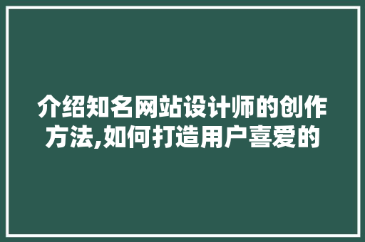 介绍知名网站设计师的创作方法,如何打造用户喜爱的网站 介绍知名网站设计师的创作方法,如何打造用户喜爱的网站 SEO关键词