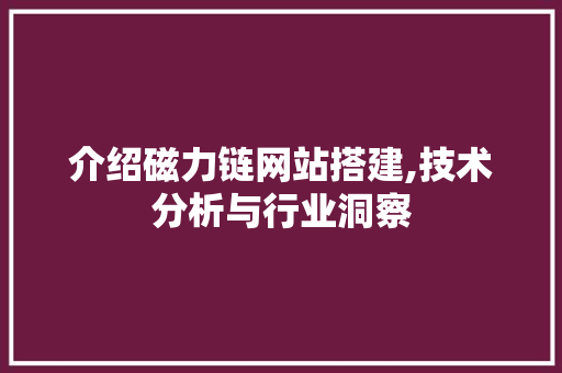 介绍磁力链网站搭建,技术分析与行业洞察 介绍磁力链网站搭建,技术分析与行业洞察 SEO关键词