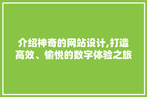 介绍神奇的网站设计,打造高效、愉悦的数字体验之旅
