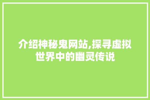 介绍神秘鬼网站,探寻虚拟世界中的幽灵传说 介绍神秘鬼网站,探寻虚拟世界中的幽灵传说 神马SEO