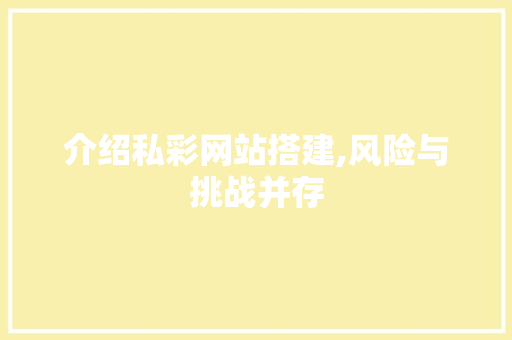 介绍私彩网站搭建,风险与挑战并存 介绍私彩网站搭建,风险与挑战并存 百度SEO