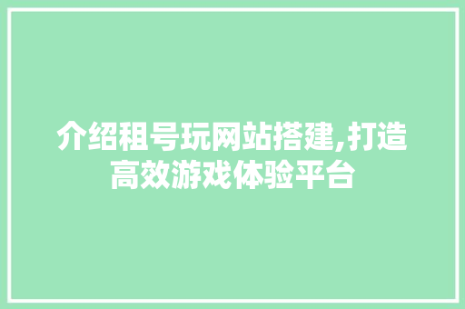 介绍租号玩网站搭建,打造高效游戏体验平台 介绍租号玩网站搭建,打造高效游戏体验平台 神马SEO