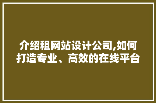 介绍租网站设计公司,如何打造专业、高效的在线平台 介绍租网站设计公司,如何打造专业、高效的在线平台 搜狗SEO