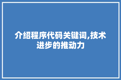 介绍程序代码关键词,技术进步的推动力 介绍程序代码关键词,技术进步的推动力 搜狗SEO