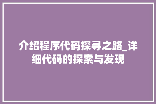 介绍程序代码探寻之路_详细代码的探索与发现 介绍程序代码探寻之路_详细代码的探索与发现 必应SEO