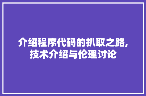 介绍程序代码的扒取之路,技术介绍与伦理讨论 介绍程序代码的扒取之路,技术介绍与伦理讨论 神马SEO