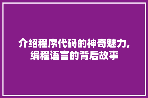 介绍程序代码的神奇魅力,编程语言的背后故事 介绍程序代码的神奇魅力,编程语言的背后故事 搜狗SEO
