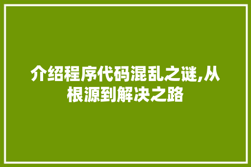 介绍程序代码混乱之谜,从根源到解决之路 介绍程序代码混乱之谜,从根源到解决之路 搜狗SEO