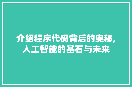 介绍程序代码背后的奥秘,人工智能的基石与未来 介绍程序代码背后的奥秘,人工智能的基石与未来 搜狗SEO