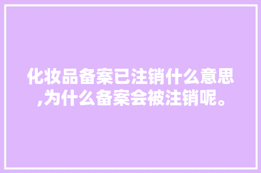 化妆品备案已注销什么意思,为什么备案会被注销呢。 化妆品备案已注销什么意思,为什么备案会被注销呢。 百度SEO