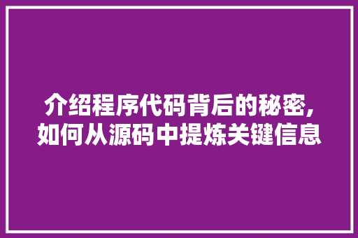 介绍程序代码背后的秘密,如何从源码中提炼关键信息 介绍程序代码背后的秘密,如何从源码中提炼关键信息 神马SEO