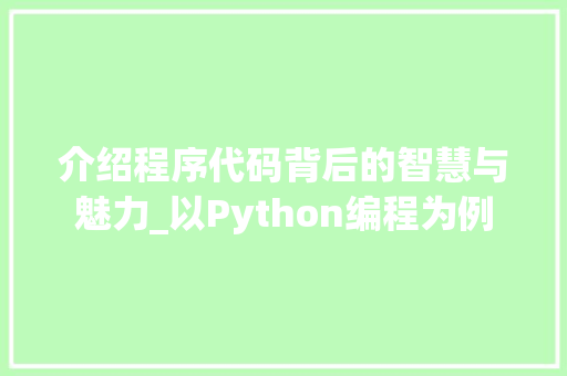 介绍程序代码背后的智慧与魅力_以Python编程为例 介绍程序代码背后的智慧与魅力_以Python编程为例 必应SEO
